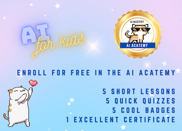 Designed for kids in grades 1-3, a gentle introduction to Artificial Intelligence, hosted by cheerful cats! Join the aCATemy now for free and earn badges and a certificate.